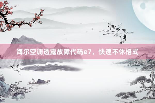 海尔空调透露故障代码e7，快速不休格式