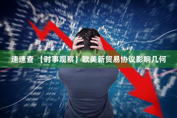 速速查 【时事观察】欧美新贸易协议影响几何
