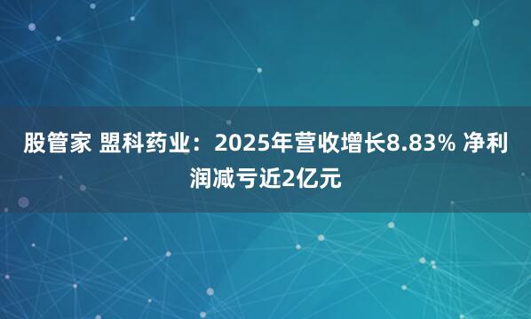 股管家 盟科药业：2025年营收增长8.83% 净利润减亏近2亿元