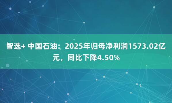 智选+ 中国石油：2025年归母净利润1573.02亿元，同比下降4.50%