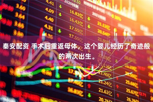 秦安配资 手术后重返母体，这个婴儿经历了奇迹般的两次出生。