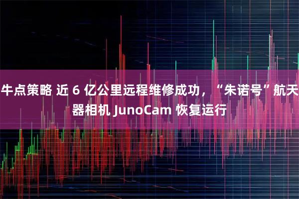牛点策略 近 6 亿公里远程维修成功，“朱诺号”航天器相机 JunoCam 恢复运行