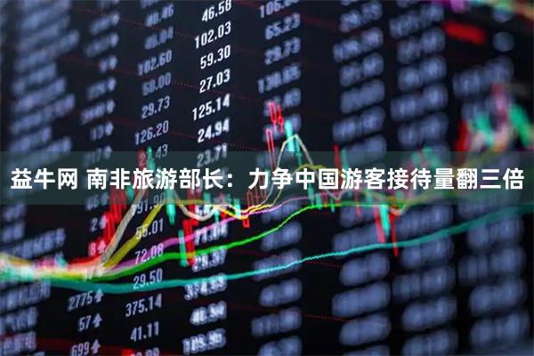 益牛网 南非旅游部长：力争中国游客接待量翻三倍