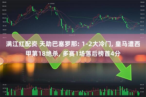 满江红配资 天助巴塞罗那: 1-2大冷门, 皇马遭西甲第18绝杀, 多赛1场落后榜首4分