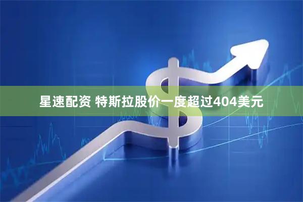 星速配资 特斯拉股价一度超过404美元