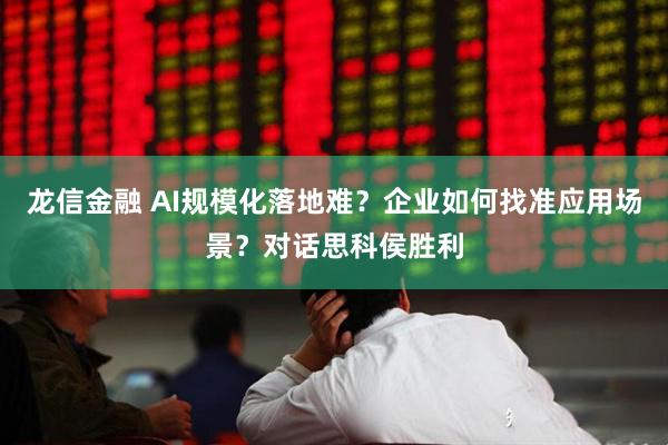 龙信金融 AI规模化落地难？企业如何找准应用场景？对话思科侯胜利